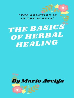 cover image of The Basics of Herbs  Healing  & "The Solution is in the Plants"